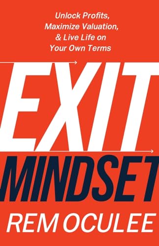 Exit Mindset: Unlock Profits, Maximize Valuation, and Live Life on