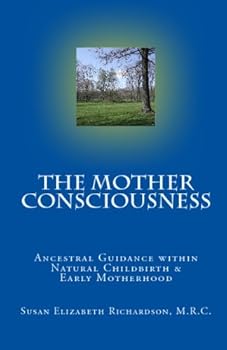 The Mother Consciousness: Ancestral Guidance Within Natural Childbirth & Early Motherhood