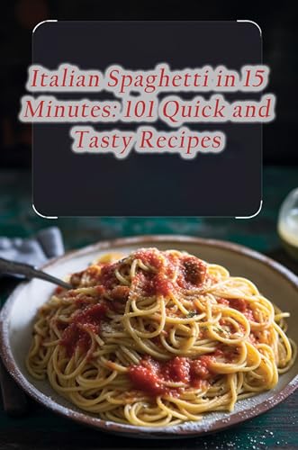Italian Spaghetti in 15 Minutes: 101 Quick and Tasty Recipes