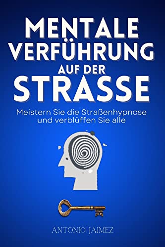 Mentale Verführung auf der Straße: Meistern Sie die Straßenhypnose und verblüffen Sie alle (Heilung durch Hypnose 15) (German Edition)