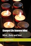 Changed Life Renewed Mind: Mind , Body and Soul
