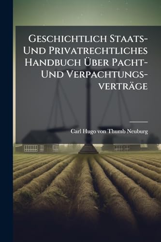 Geschichtlich Staats- Und Privatrechtliches Handbuch Über Pacht- Und Verpachtungs-verträge