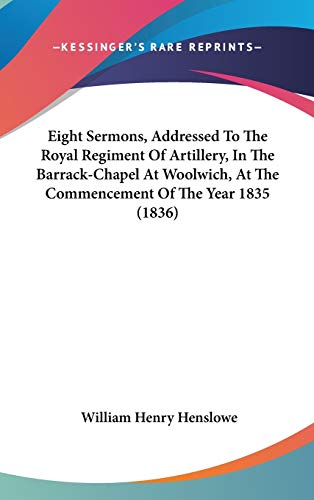 Eight Sermons, Addressed to the Royal Regiment of Artillery, in the Barrack-chapel at Woolwich, at the Commencement of the Year 1835