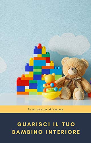 Guarisci il tuo bambino interiore (Italian Edition)