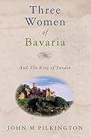 Three Women of Bavaria: And the King of Sweden 1511674032 Book Cover