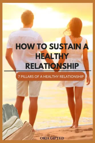 HOW TO SUSTAIN A HEALTHY RELATIONSHIP: 7 PILLARS OF A HEALTHY RELATIONSHIP