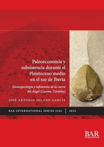 Paleoeconomía y subsistencia durante el Pleistoceno medio en el sur de Iberia: Zooarqueología y tafonomía de la Cueva del Ángel (Lucena, Córdoba) (International) (Spanish Edition)