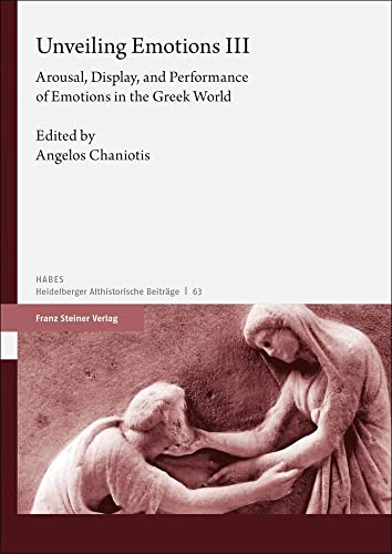 Unveiling Emotions. Vol. 3: Arousal, Display, and Performance of Emotions in the Greek World (Heidelberger althistorische Beiträge und epigraphische Studien (HABES))
