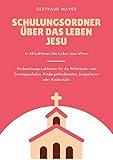 Schulungsordner über das Leben Jesu: In einem Jahr mit 48 Lektionen das Leben Jesu lehren. Vorbereitungs-Lektionen für die Mitarbeiter von Sonntagsschulen, Kindergottesdiensten oder Kinderclubs