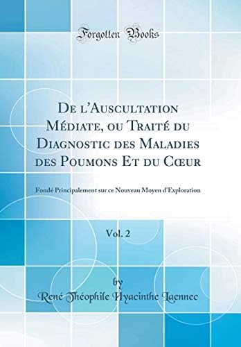 De l'Auscultation Médiate, ou Traité du Diagnostic des Maladies des Poumons Et du Cœur, Vol. 2: Fondé Principalement sur ce Nouveau Moyen d'Exploration (Classic Reprint) (French Edition)