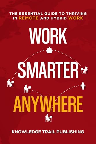 Work Smarter Anywhere: The Essential Guide to Thriving in Remote and Hybrid Work