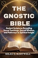 THE GNOSTIC BIBLE: Ancient Scriptures Revealing Secret Teachings, Sacred Wisdom, and Pathways to Spiritual Insight B0G2J9FX4N Book Cover