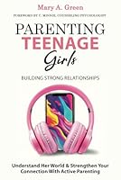 Parenting Teenage Girls ~ Building Strong Relationships: Understand Her World & Strengthen Your Connection with Active Parenting 9083405214 Book Cover