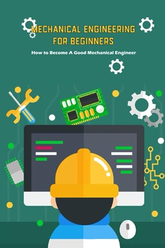 Mechanical Engineering for Beginners: How to Become A Good Mechanical Engineer: Mechanical Engineering