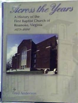 Across the years: A history of the First Baptist Church of Roanoke, Virginia : 125th anniversary, 1875-2000