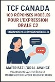  “TCF Canada – 100 Réponses Modèles pour l’Expression Orale C2 : 50 sujets Tâche 2 (3 min) et 50 sujets Tâche 3 (4 min 30), Classés par Thèmes: ... et modèles officiels pour réussir l’examen