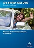  Aral Straßen-Atlas 2012: Deutschland und Europa: Reisekarten, Großraumkarten und Citypläne, Ortsverzeichnis
