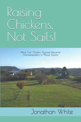 Raising Chickens, Not Sails!: How two ocean gypsies became homesteaders in Nova Scotia (Everyone Said.)