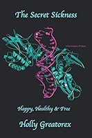 The Secret Sickness: Happy, Healthy, & Free 1795649143 Book Cover