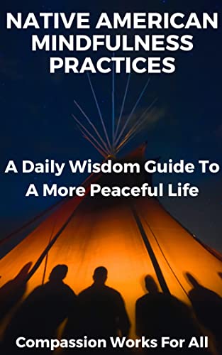 Native American Mindfulness Practices: A Daily Wisdom Guide To A More Peaceful Life