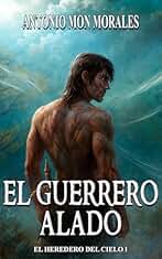El Guerrero Alado: Una raza extinta, un amor perdido y una guerra innecesaria (El Heredero del Cielo nº 1)