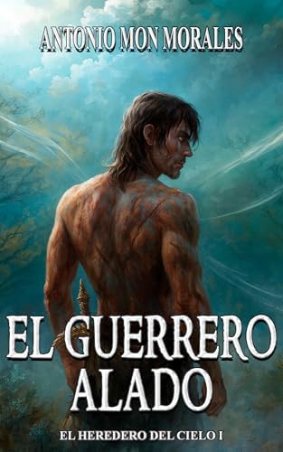 El Guerrero Alado: Una raza extinta, un amor perdido y una guerra innecesaria (El Heredero del Cielo nº 1)