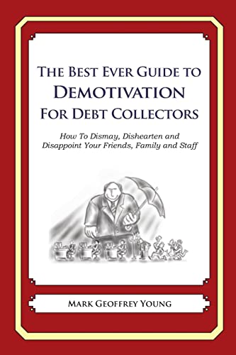 The Best Ever Guide to Demotivation For Debt Collectors: How To Dismay, Dishearten and Disappoint Your Friends, Family and Staff