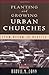 Planting and Growing Urban Churches: From Dream to Reality