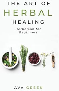 The Art of Herbal Healing: Herbalism for Beginners