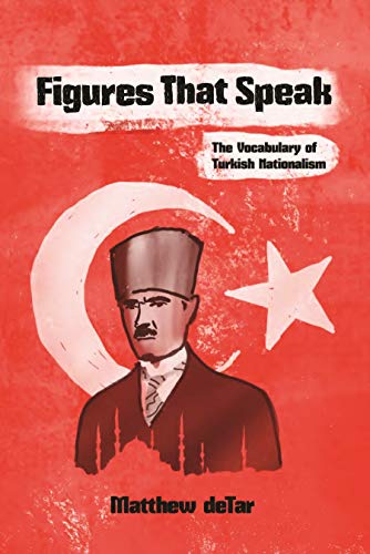 Figures That Speak: The Vocabulary of Turkish Nationalism (Modern Intellectual and Political History of the Middle East)