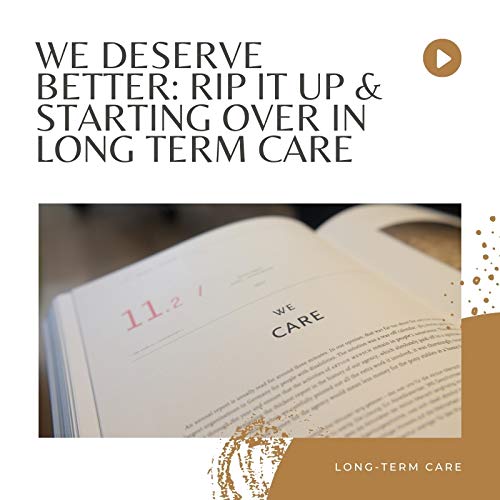 We Deserve Better: Rip it up & Starting Over in Long Term Care