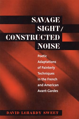 Savage Sight/Constructed Noise: Poetic Adaptations of Painterly Techniques in the French and American Avant-Gardes (North Carolina Studies in the Romance Languages and Literature, 276)