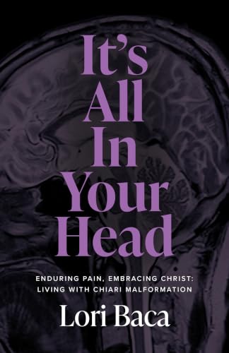 It's All in Your Head : Enduring Pain, Embracing Christ: Living with Chiari Malformation