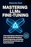 MASTERING LLMS FINE-TUNING: A COMPLETE GUIDE TO FINE-TUNING LLMS, LORA/QLORA WORKFLOWS, DATASET ENGINEERING, AND BUILDING PRODUCTION-READY AI MODELS WITH PYTHON & PYTORCH (English Edition)