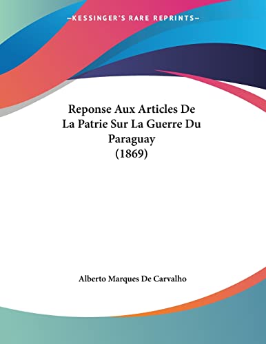 Reponse Aux Articles De La Patrie Sur La Guerre Du Paraguay (1869) (French Edition)