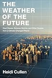 The Weather of the Future: Heat Waves, Extreme Storms, and Other Scenes from a Climate-Changed Planet