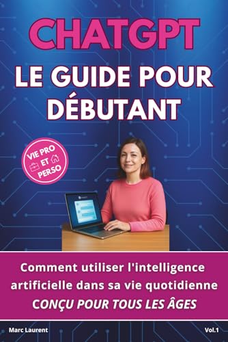 CHATGPT LE GUIDE POUR DÉBUTANT: Comment utiliser l'intelligence artificielle dans sa vie quotidienne CONÇU POUR TOUS LES ÂGES