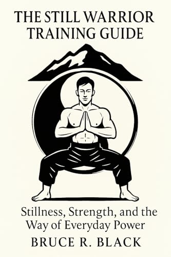 The Still Warrior Training Guide: Stillness, Strength, and the Way of Everyday Power (The Still Warrior Teachings Book 3)