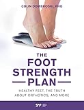 The Foot Strength Plan: Healthy Feet, the Truth About Orthotics, and More