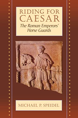 Riding for Caesar: The Roman Emperor's Horse Guard