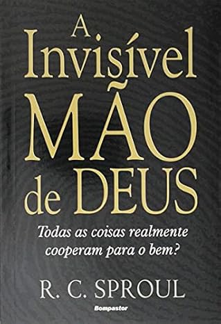 Capa do livro: A Invisível Mão de Deus: Todas as Coisas Realmente Cooperam para o bem?