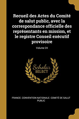 Recueil des Actes du Comité de salut public, avec la correspondance officielle des représentants en mission, et le registre Conseil exécutif provisoire; Volume 24 (French Edition)