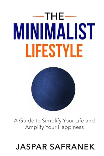 The Minimalist Lifestyle: A Guide to Simplify Your Life and Amplify Your Happiness: Learn How to Become a Minimalist, a Digital Minimalist, and How to Declutter Your Mind and Environment