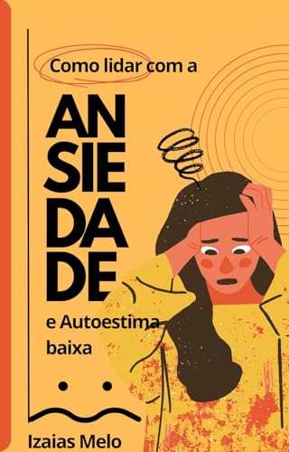Ansiedade Sob Controle: Ansiedade e Autoestima: Como Recuperar a Confiança e Viver Sem Medo