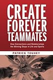 Create Forever Teammates: How Connections and Relationships Are Winning Steps in Life and Sports