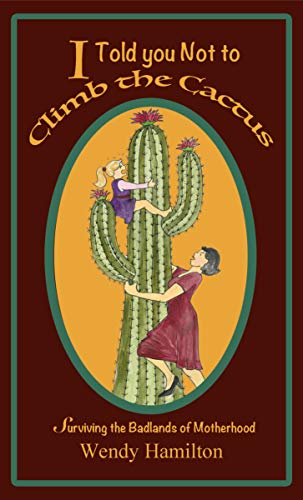 I Told You Not To Climb The Cactus: Surviving the Badlands of Motherhood (English Edition)