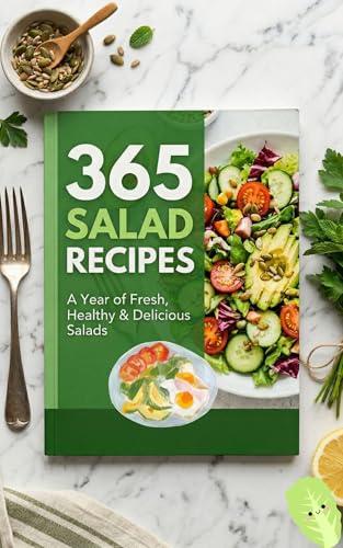 365 Salad Recipes: The Ultimate Collection of Healthy, Flavorful & Quick Salads for Every Day of the Year: Quinoa Salads, Summer Salads, Soup & Salad Combinations – Fresh Ideas for Every Season