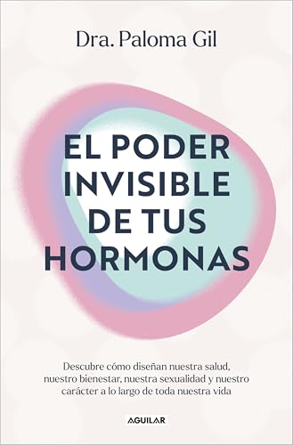El poder invisible de tus hormonas: Descubre cómo diseñan nuestra salud, nuestro bienestar, nuestra sexualidad y nuestro carácter a lo largo de toda nuestra vida (Divulgación)