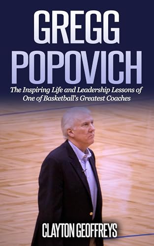 Gregg Popovich: The Inspiring Life and Leadership Lessons of One of Basketball's Greatest Coaches (Basketball Biography & Leadership Books)