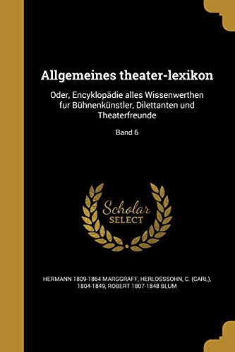 Allgemeines theater-lexikon: Oder, Encyklopädie alles Wissenwerthen fur Bühnenkünstler, Dilettanten und Theaterfreunde; Band 6 (German Edition)